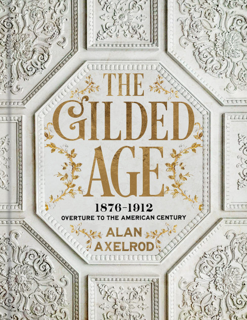 The Gilded Age (1876-1912: Overture to the American Century) by Alan Axelrod, 9781454967941