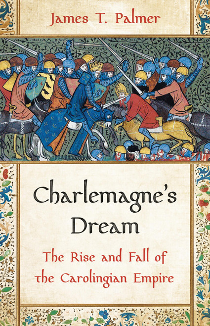 Charlemagne's Dream (The Rise and Fall of the Carolingian Empire) by James T. Palmer, 9781541605664