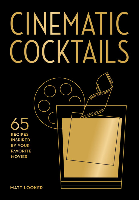Cinematic Cocktails (65 Recipes Inspired by Your Favorite Movies) by Matt Looker, 9781577156505