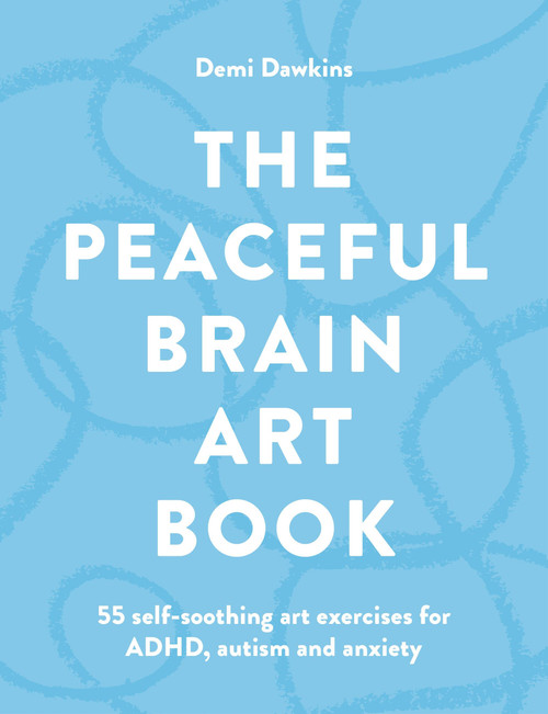 The Peaceful Brain Art Book (55 self-soothing art exercises for ADHD, autism and anxiety) by Demi Dawkins, 9781846017421