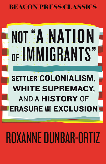 Not "A Nation of Immigrants" (Settler Colonialism, White Supremacy, and a History of Erasure and Exclusion) - 9780807026328 by Roxanne Dunbar-Ortiz, 9780807026328