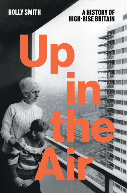 Up in the Air (A History of High Rise Britain) by Holly Smith, 9781804297407
