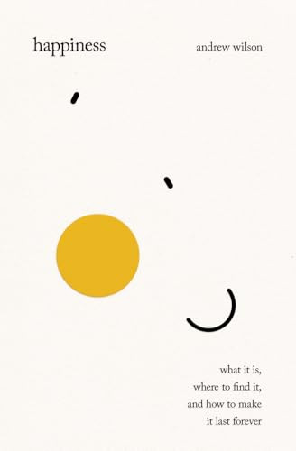 Happiness (What It Is, Where to Find It, and How to Make It Last Forever) by Andrew Wilson, 9781433599965