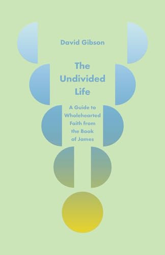 The Undivided Life (A Guide to Wholehearted Faith from the Book of James) by David Gibson, 9798874908249