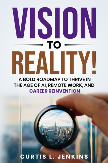 Vision to Reality! (A Bold Roadmap to Thrive in the Age of AI, Remote Work, and Career Reinvention) by Curtis L. Jenkins, 9781636989259