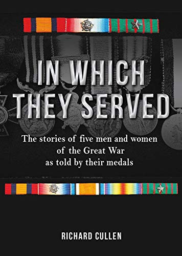 In Which They Served (The stories of five men and women of the Great War as told by their medals) by Richard Cullen, 9781913491031