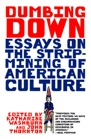 Dumbing Down (Essays on the Strip-Mining of American Culture) by John F. Thornton, Katharine Washburn, John Simon, 9780393317237