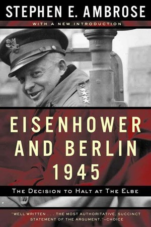 Eisenhower and Berlin, 1945 (The Decision to Halt at the Elbe) by Stephen E. Ambrose, 9780393320107