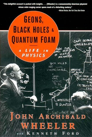 Geons, Black Holes, and Quantum Foam (A Life in Physics) by John Archibald Wheeler, Kenneth Ford, 9780393319910