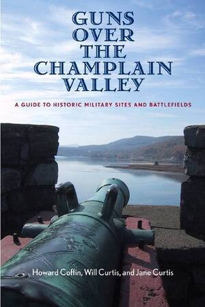 Guns Over the Champlain Valley (A Guide to Historic Military Sites and Battlefields) by Howard Coffin, Jane Curtis, Will Curtis, 9780881506433