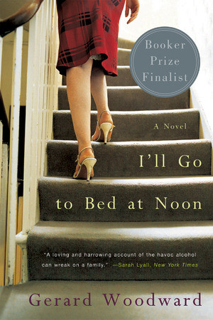 I'll Go to Bed at Noon (A Novel) by Gerard Woodward, 9780393328004