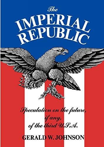 The Imperial Republic (Speculation on the Future, If Any, of the Third U.S.A.) by Gerald W. Johnson, 9780871403674