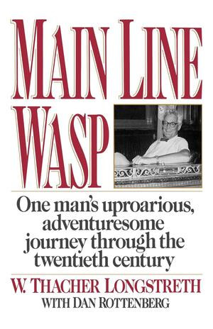 Main Line Wasp (One Man's Uproarious, Adventuresome Journey Through the Twentieth Century) by W. Thacher Longstreth, Dan Rottenberg, 9780393341874