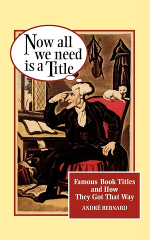 Now All We Need Is a Title (Famous Book Titles and How They Got That Way) by André Bernard, 9780393314366
