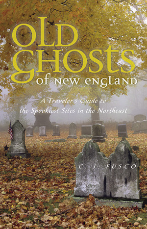 Old Ghosts of New England (A Traveler's Guide to the Spookiest Sites in the Northeast) by C. J. Fusco, 9780881508208