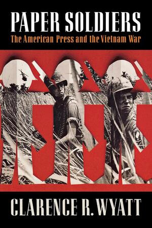 Paper Soldiers (The American Press and the Vietnam War) by Clarence R. Wyatt, 9780393353877