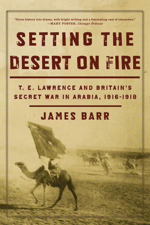 Setting the Desert on Fire (T. E. Lawrence and Britain's Secret War in Arabia, 1916-1918) by James Barr, 9780393335279