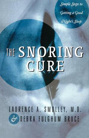 The Snoring Cure (Simple Steps to Getting a Good Night's Sleep) by Debra Fulghum Bruce, Laurence A. Smolley, 9780393332605