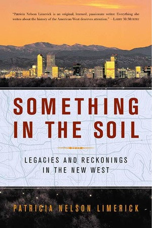 Something in the Soil (Legacies and Reckonings in the New West) by Patricia Nelson Limerick, 9780393321029