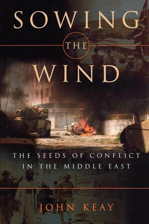 Sowing the Wind (The Seeds of Conflict in the Middle East) by John Keay, 9780393335088