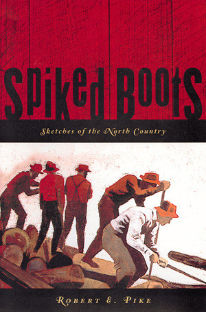 Spiked Boots: Sketches of the North Country by Robert E. Pike, 9780881504361
