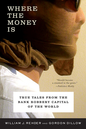 Where the Money Is (True Tales from the Bank Robbery Capital of the World) by Gordon Dillow, William J. Rehder, 9780393325751