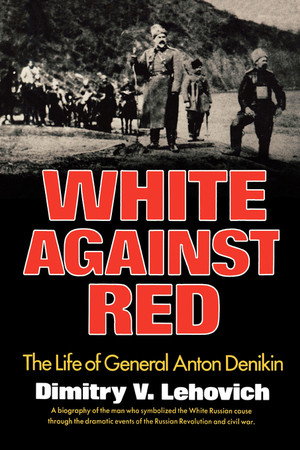 White Against Red (The Life of General Anton Denikin) by Dimitry V. Lehovich, 9780393336320