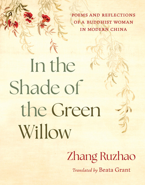 In the Shade of the Green Willow (Poems and Reflections of a Buddhist Woman in Modern China) by Zhang Ruzhao, Beata Grant, 9781645474807