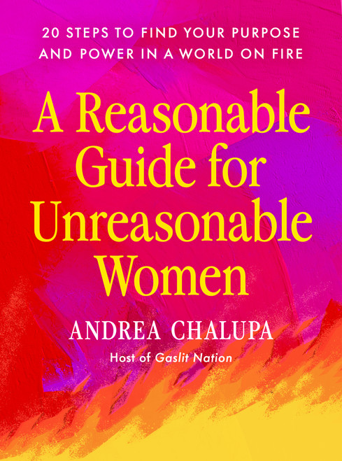 A Reasonable Guide for Unreasonable Women (20 Steps to Find Your Purpose and Power in a World On Fire) by Andrea Chalupa, 9798217179855