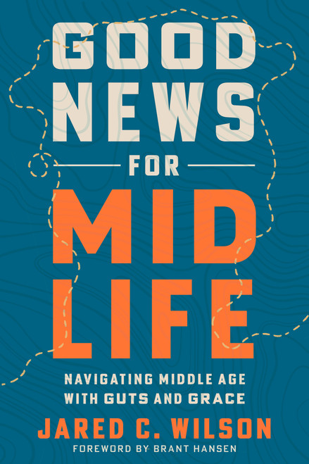 Good News for Midlife (Navigating Middle Age with Guts and Grace) by Jared C. Wilson, Brant Hansen, 9798217152971