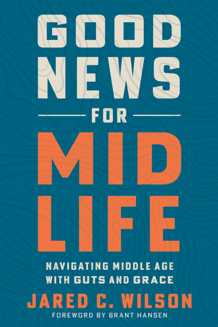 Good News for Midlife (Navigating Middle Age with Guts and Grace) by Jared C. Wilson, Brant Hansen, 9798217152971