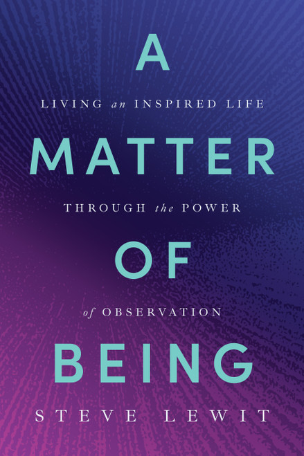 A Matter of Being (Living an Inspired Life Through the Power of Observation) by Steve Lewit, 9798886455182