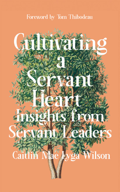 Cultivating a Servant Heart (Insights from Servant Leaders) by Caitlin Wilson, 9781682753750