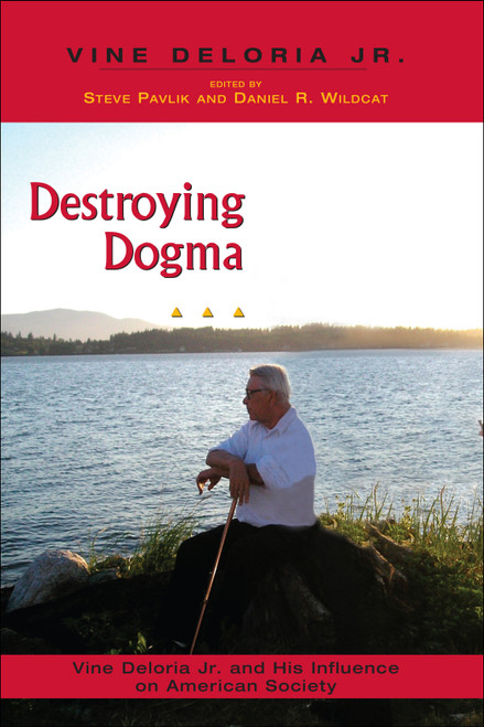 Destroying Dogma (Vine Deloria Jr. and His Influence on American Society) by Steve Pavlik, Daniel R. Wildcat, 9781555915193