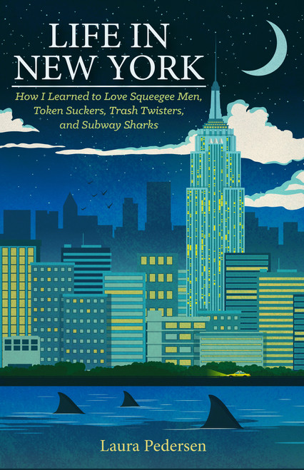 Life in New York (How I Learned to Love Squeegee Men, Token Suckers, Trash Twisters, and Subway Sharks) by Laura Pedersen, 9781936218158