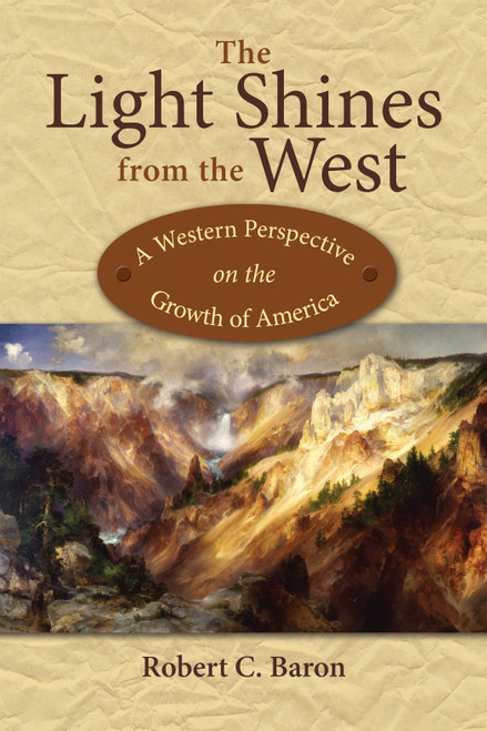 The Light Shines from the West (A Western Perspective on the Growth of America) by Robert C. Baron, 9781682751640