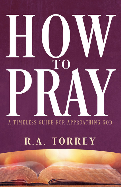 How to Pray (A Timeless Guide for Approaching God) by R.  A. Torrey, 9798887697680