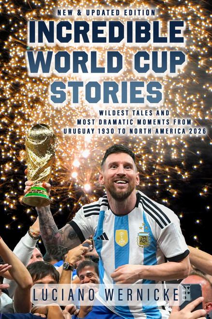 Incredible World Cup Stories (Wildest Tales and Most Dramatic Moments from Uruguay 1930 to North America 2026) by Luciano Wernicke, 9781998365944