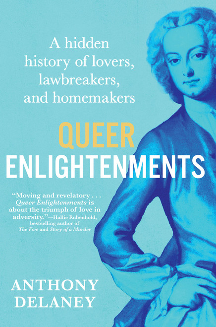 Queer Enlightenments (A Hidden History of Lovers, Lawbreakers, and Homemakers) by Anthony Delaney, 9780802168467