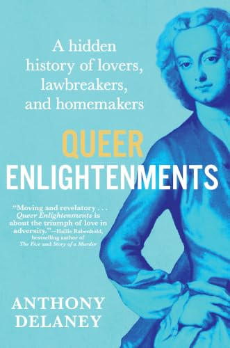 Queer Enlightenments (A Hidden History of Lovers, Lawbreakers, and Homemakers) by Anthony Delaney, 9780802168467
