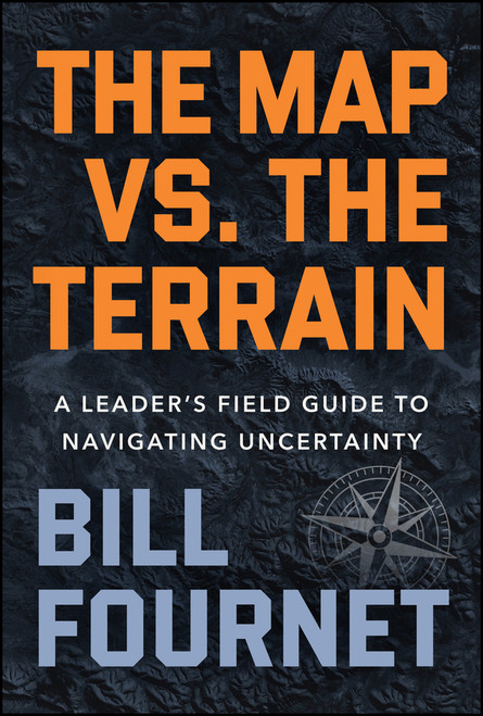 The Map Versus the Terrain (A Leader�s Field Guide to Navigating Uncertainty) by Bill Fournet, 9781394428588