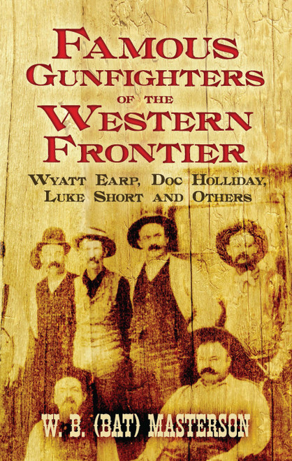 Famous Gunfighters of the Western Frontier (Wyatt Earp, Doc Holliday, Luke Short and Others) by W. B. (Bat) Masterson, 9780486470146