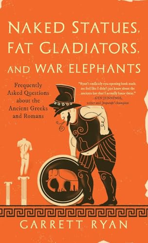Naked Statues, Fat Gladiators, and War Elephants (Frequently Asked Questions about the Ancient Greeks and Romans) by Garrett Ryan, 9781493000494