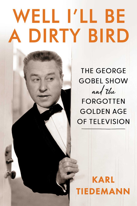 Well, I'll Be a Dirty Bird (The George Gobel Show and the Forgotten Golden Age of Television) by Karl Tiedemann, 9781631441165