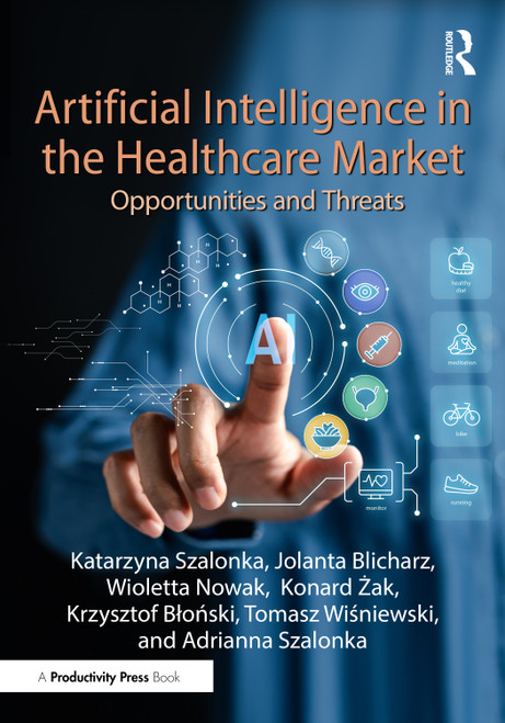 Artificial Intelligence in the Healthcare Market (Opportunities and Threats) by Katarzyna Szalonka, Jolanta Blicharz, Wioletta Nowak, Konard Żak, Krzysztof Błoński, Tomasz Wiśniewski, Adrianna Szalonka, 9781041248361