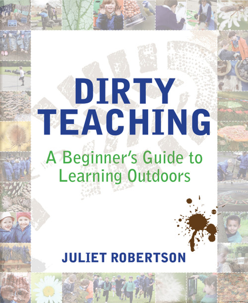 Dirty Teaching (A Beginner's Guide to Learning Outdoors) by Ian Gilbert, Juliet Robertson, 9781781351079