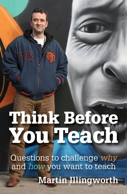 Think Before You Teach (Questions to challenge why and how you want to teach) by Martin Illingworth, 9781781352281