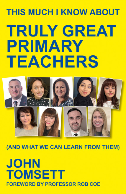 This Much I Know About Truly Great Primary Teachers ((and what we can learn from them)) by John Tomsett, 9781785837456