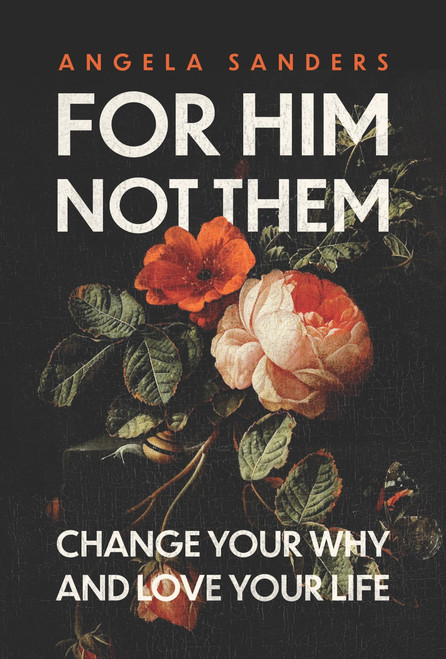 For Him, Not Them (Change Your Why and Love Your Life) by Angela Sanders, 9781970539004