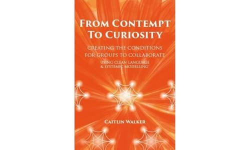 From Contempt to Curiosity (Creating the Conditions for Groups to Collaborate Using Clean Language and Systemic Modelling) by Caitlin Walker, 9780957486614